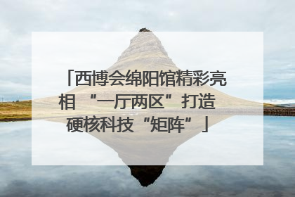 西博会绵阳馆精彩亮相 “一厅两区”打造硬核科技“矩阵”