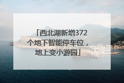 西北湖新增372个地下智能停车位，地上变小游园