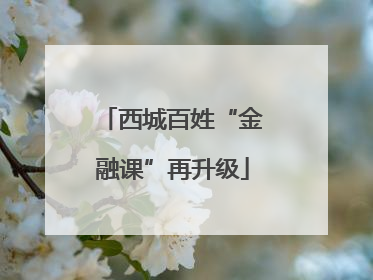 西城百姓“金融课”再升级