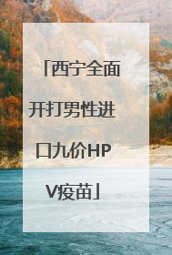 西宁全面开打男性进口九价HPV疫苗