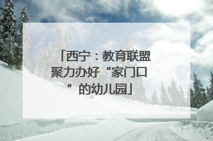西宁：教育联盟聚力办好“家门口”的幼儿园