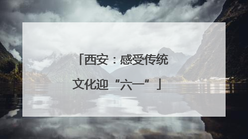 西安：感受传统文化迎“六一”