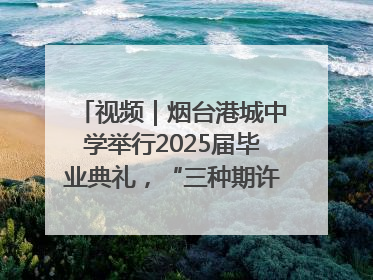 视频｜烟台港城中学举行2025届毕业典礼，“三种期许”照亮青春征途