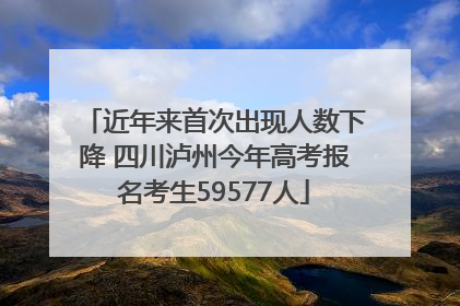 近年来首次出现人数下降 四川泸州今年高考报名考生59577人