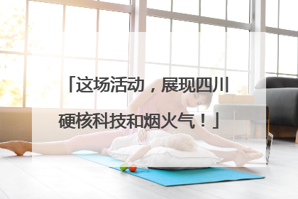 这场活动，展现四川硬核科技和烟火气！