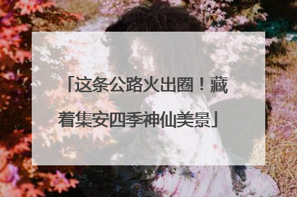 这条公路火出圈！藏着集安四季神仙美景