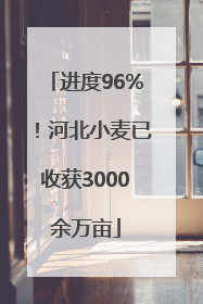 进度96%！河北小麦已收获3000余万亩