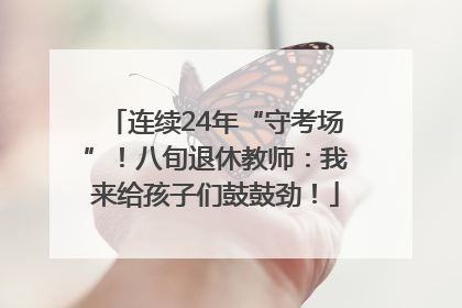 连续24年“守考场”！八旬退休教师：我来给孩子们鼓鼓劲！