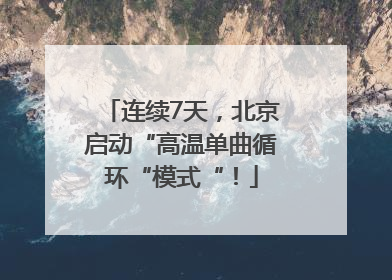 连续7天，北京启动“高温单曲循环“模式“！