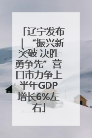 辽宁发布｜“振兴新突破 决胜勇争先”营口市力争上半年GDP增长6%左右