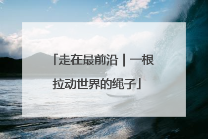 走在最前沿｜一根拉动世界的绳子