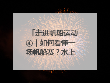 走进帆船运动④｜如何看懂一场帆船赛？水上的“速度与激情”同样精彩