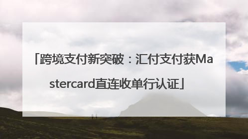 跨境支付新突破：汇付支付获Mastercard直连收单行认证