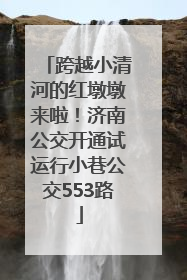 跨越小清河的红墩墩来啦！济南公交开通试运行小巷公交553路