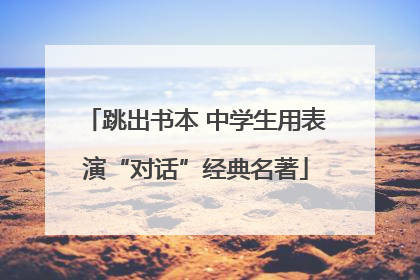 跳出书本 中学生用表演“对话”经典名著