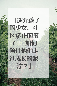 遗弃孩子的少女、社区矫正的孩子……如何陪伴他们走过成长的泥泞？