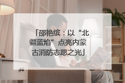邵艳缤：以“北疆蓝焰”点亮内蒙古消防志愿之光