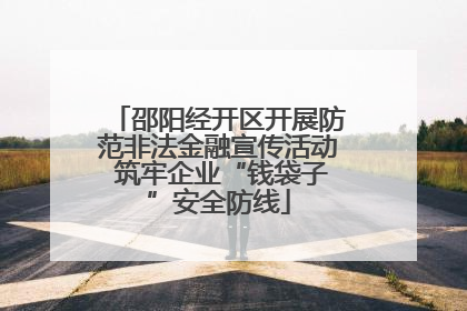 邵阳经开区开展防范非法金融宣传活动 筑牢企业“钱袋子”安全防线