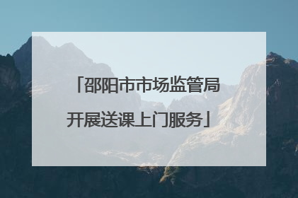 邵阳市市场监管局开展送课上门服务