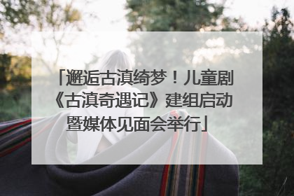 邂逅古滇绮梦！儿童剧《古滇奇遇记》建组启动暨媒体见面会举行