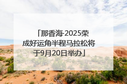 那香海·2025荣成好运角半程马拉松将于9月20日举办