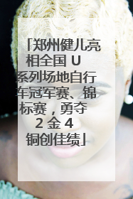 郑州健儿亮相全国 U 系列场地自行车冠军赛、锦标赛，勇夺 2 金 4 铜创佳绩