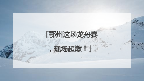 鄂州这场龙舟赛，现场超燃！