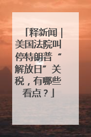 释新闻｜美国法院叫停特朗普“解放日”关税，有哪些看点？