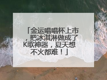 金运唱唱杯上市，把冰淇淋做成了K歌神器，夏天想不火都难！