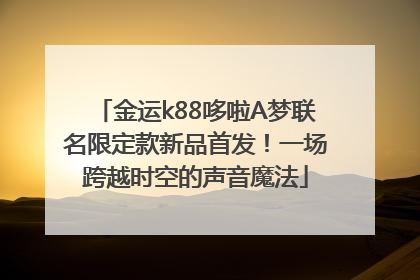 金运k88哆啦A梦联名限定款新品首发！一场跨越时空的声音魔法