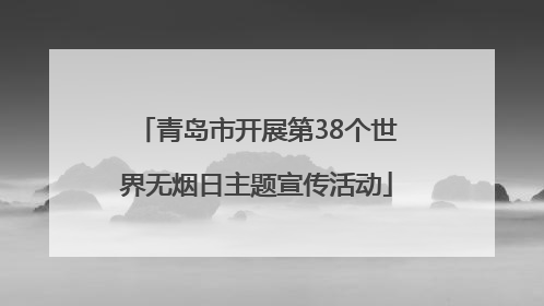 青岛市开展第38个世界无烟日主题宣传活动