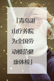 青岛湛山疗养院为全国劳动模范健康体检