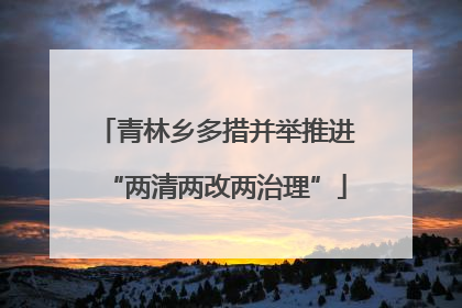青林乡多措并举推进“两清两改两治理”