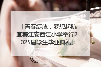 青春绽放，梦想起航 宜宾江安西江小学举行2025届学生毕业典礼