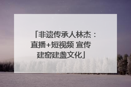 非遗传承人林杰：直播+短视频 宣传建窑建盏文化
