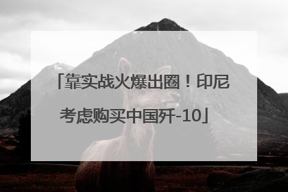 靠实战火爆出圈！印尼考虑购买中国歼-10