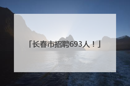 长春市招聘693人！