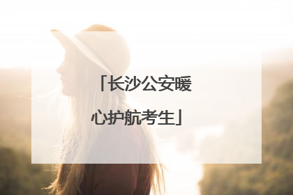 长沙公安暖心护航考生