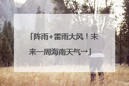 阵雨+雷雨大风！未来一周海南天气→