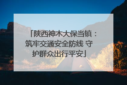 陕西神木大保当镇：筑牢交通安全防线 守护群众出行平安