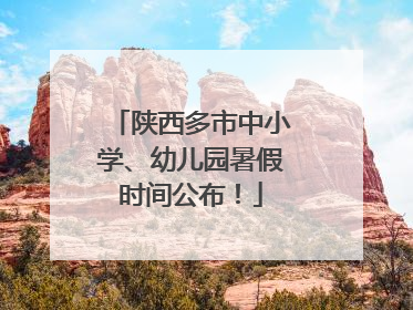 陕西多市中小学、幼儿园暑假时间公布！