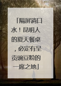 隔屏淌口水！昆明人的夏天餐桌，必定有呈贡豌豆粉的一席之地