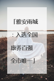 雅安雨城：入选全国康养百强 全市唯一
