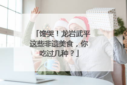馋哭！龙岩武平这些非遗美食，你吃过几种？