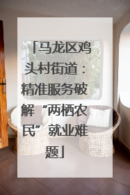 马龙区鸡头村街道：精准服务破解“两栖农民”就业难题