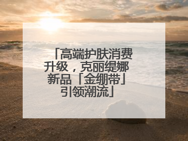 高端护肤消费升级，克丽缇娜新品「金绷带」引领潮流
