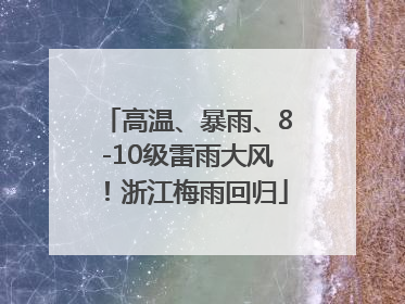 高温、暴雨、8-10级雷雨大风！浙江梅雨回归