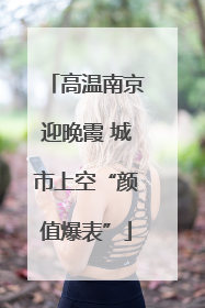 高温南京迎晚霞 城市上空“颜值爆表”