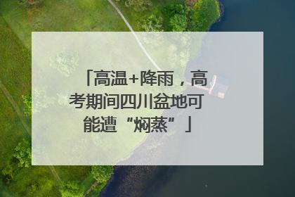高温+降雨，高考期间四川盆地可能遭“焖蒸”