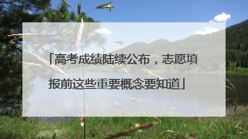 高考成绩陆续公布，志愿填报前这些重要概念要知道